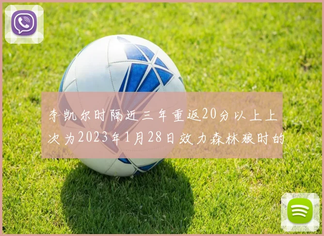 李凯尔时隔近三年重返20分以上上次为2023年1月28日效力森林狼时的精彩表现