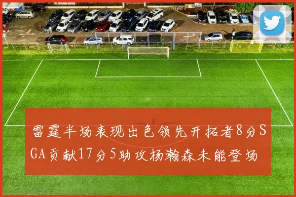 雷霆半场表现出色领先开拓者8分SGA贡献17分5助攻杨瀚森未能登场