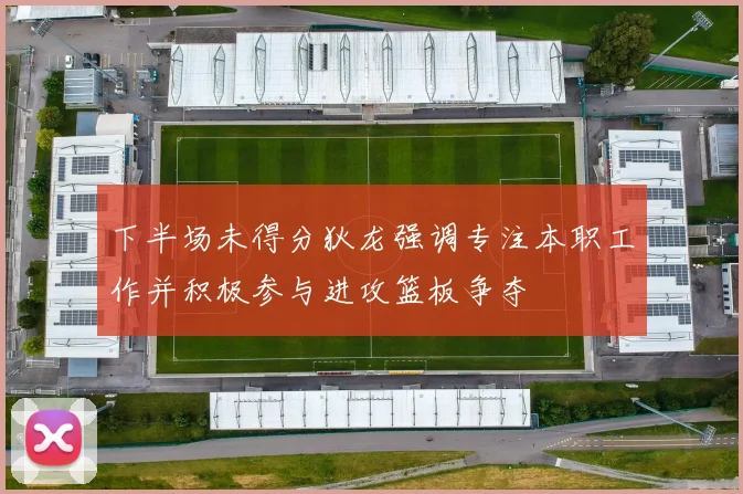 下半场未得分狄龙强调专注本职工作并积极参与进攻篮板争夺