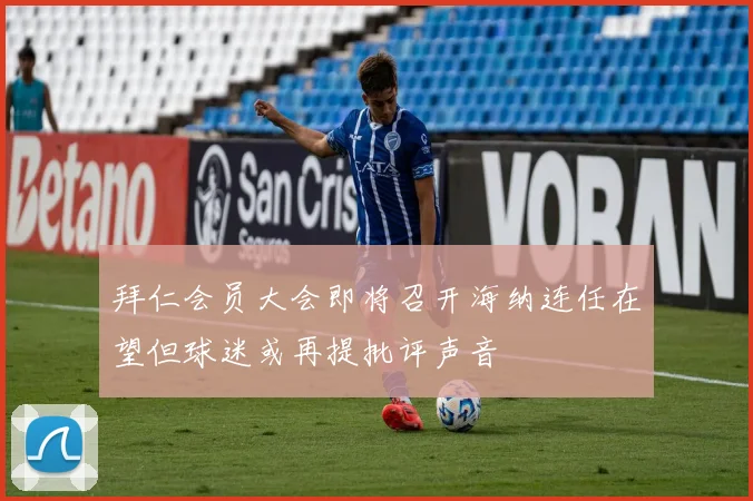 拜仁会员大会即将召开海纳连任在望但球迷或再提批评声音