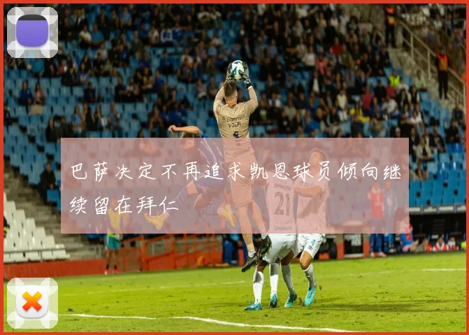 巴萨决定不再追求凯恩球员倾向继续留在拜仁