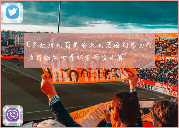 C罗红牌处罚悬而未决若被判暴力行为将缺席世界杯前两场比赛