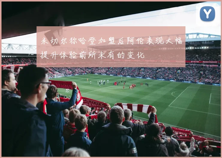 米切尔称哈登加盟后阿伦表现大幅提升体验前所未有的变化