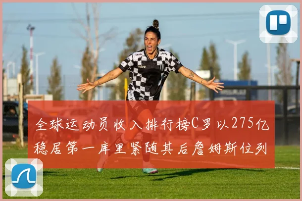 全球运动员收入排行榜C罗以275亿稳居第一库里紧随其后詹姆斯位列第六