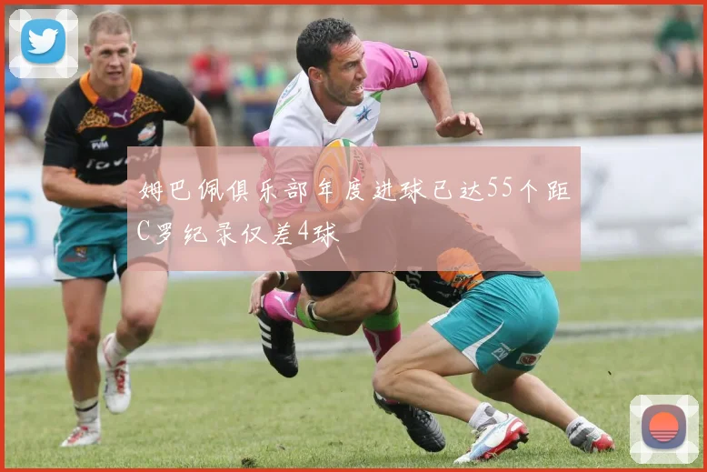 姆巴佩俱乐部年度进球已达55个距C罗纪录仅差4球