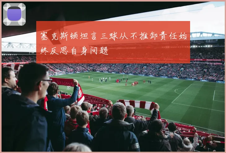 塞克斯顿坦言三球从不推卸责任始终反思自身问题