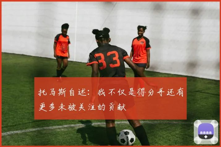 托马斯自述：我不仅是得分手还有更多未被关注的贡献