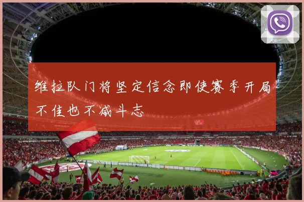 维拉队门将坚定信念即使赛季开局不佳也不减斗志