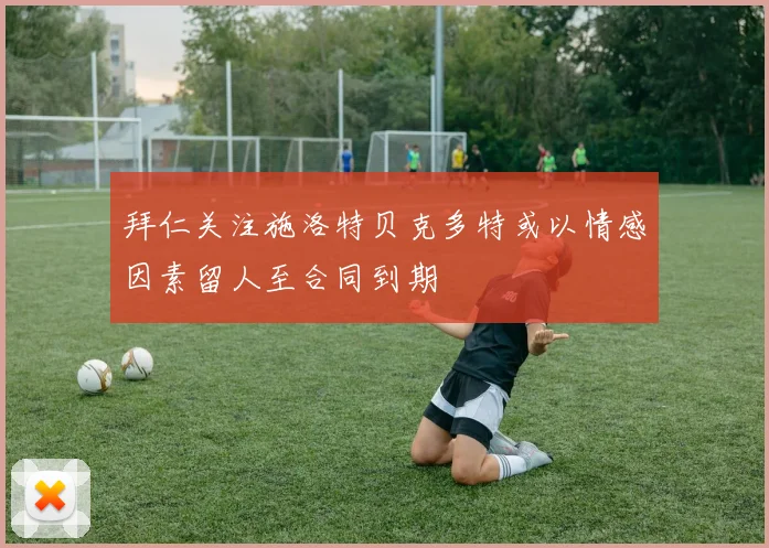 拜仁关注施洛特贝克多特或以情感因素留人至合同到期