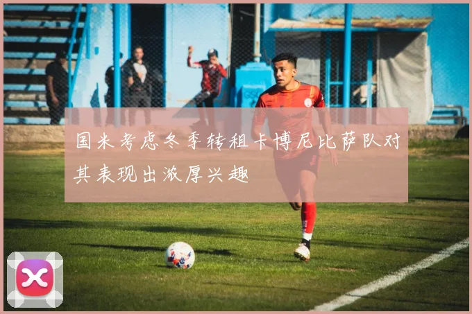 国米考虑冬季转租卡博尼比萨队对其表现出浓厚兴趣