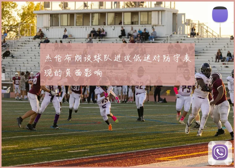 杰伦布朗谈球队进攻低迷对防守表现的负面影响